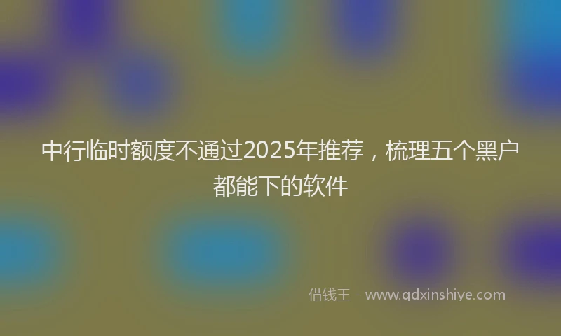 中行临时额度不通过2025年推荐，梳理五个黑户都能下的软件