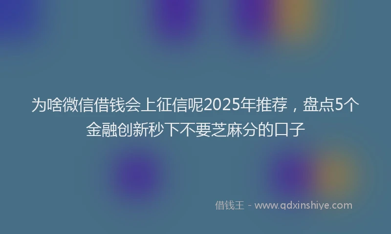 为啥微信借钱会上征信呢2025年推荐，盘点5个金融创新秒下不要芝麻分的口子