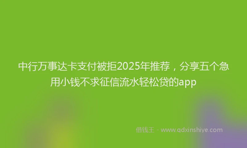 中行万事达卡支付被拒2025年推荐，分享五个急用小钱不求征信流水轻松贷的app