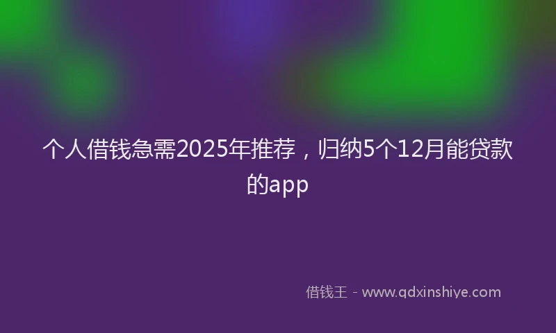 个人借钱急需2025年推荐，归纳5个12月能贷款的app