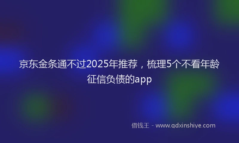京东金条通不过2025年推荐，梳理5个不看年龄征信负债的app