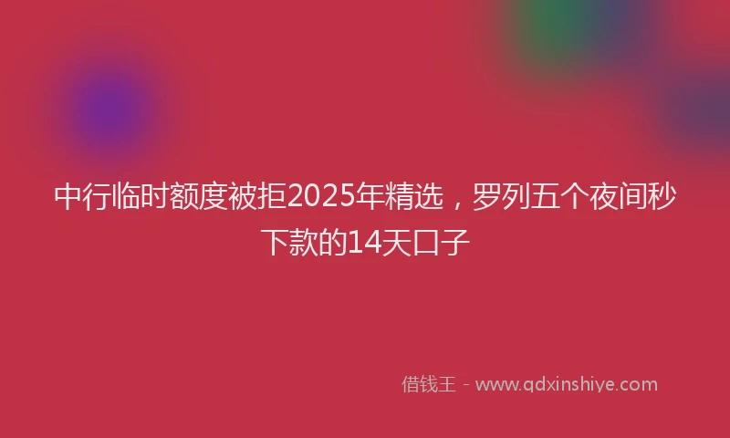 中行临时额度被拒2025年精选，罗列五个夜间秒下款的14天口子