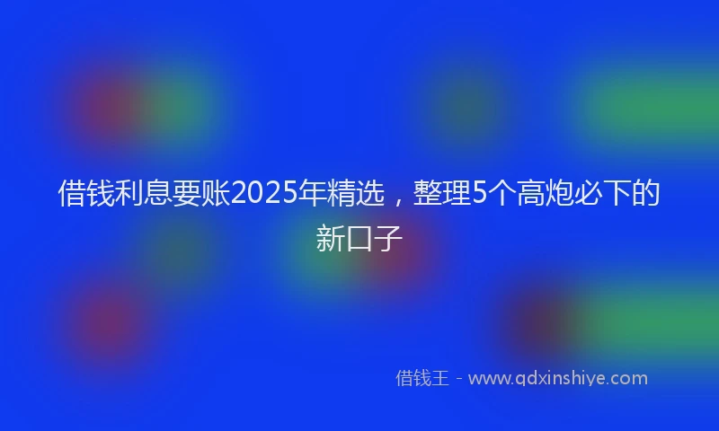 借钱利息要账2025年精选，整理5个高炮必下的新口子