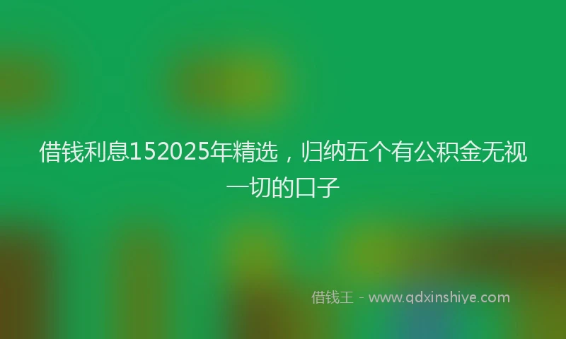 借钱利息152025年精选，归纳五个有公积金无视一切的口子