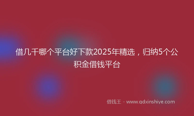 借几千哪个平台好下款2025年精选，归纳5个公积金借钱平台