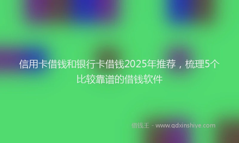 信用卡借钱和银行卡借钱2025年推荐，梳理5个比较靠谱的借钱软件