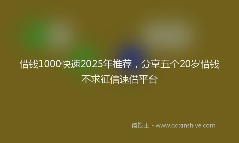 借钱1000快速2025年推荐，分享五个20岁借钱不求征信速借平台