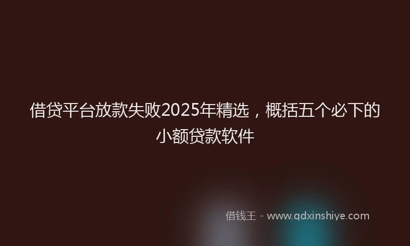 借贷平台放款失败2025年精选，概括五个必下的小额贷款软件