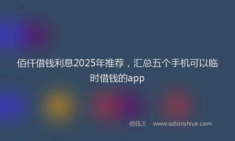 佰仟借钱利息2025年推荐，汇总五个手机可以临时借钱的app