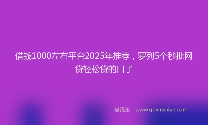借钱1000左右平台2025年推荐，罗列5个秒批网贷轻松贷的口子
