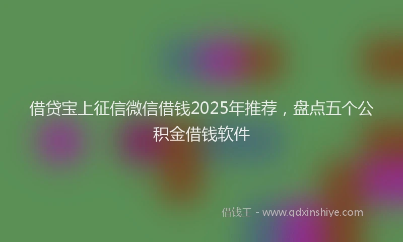 借贷宝上征信微信借钱2025年推荐，盘点五个公积金借钱软件