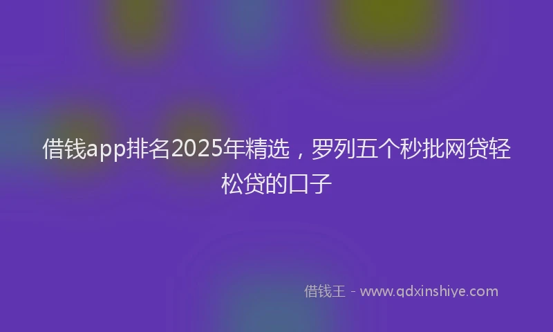 借钱app排名2025年精选，罗列五个秒批网贷轻松贷的口子