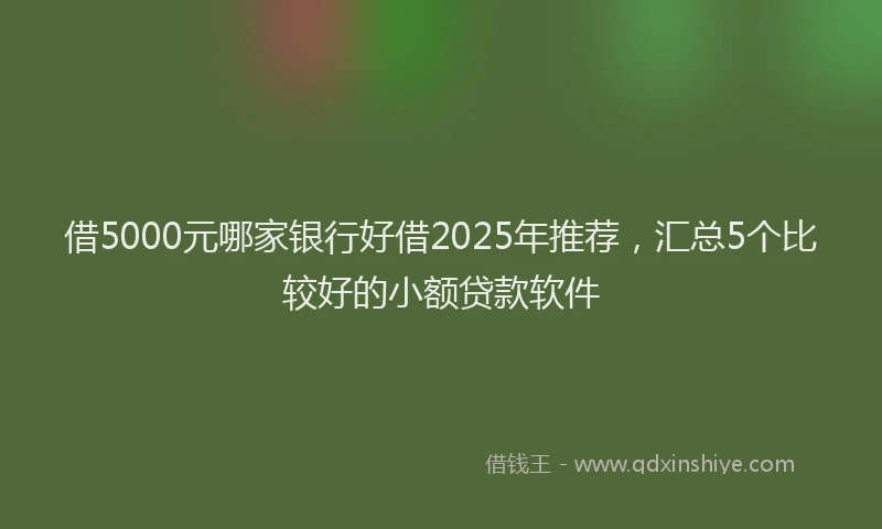 借5000元哪家银行好借2025年推荐，汇总5个比较好的小额贷款软件