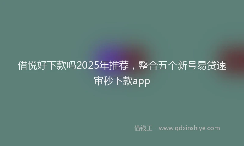 借悦好下款吗2025年推荐，整合五个新号易贷速审秒下款app
