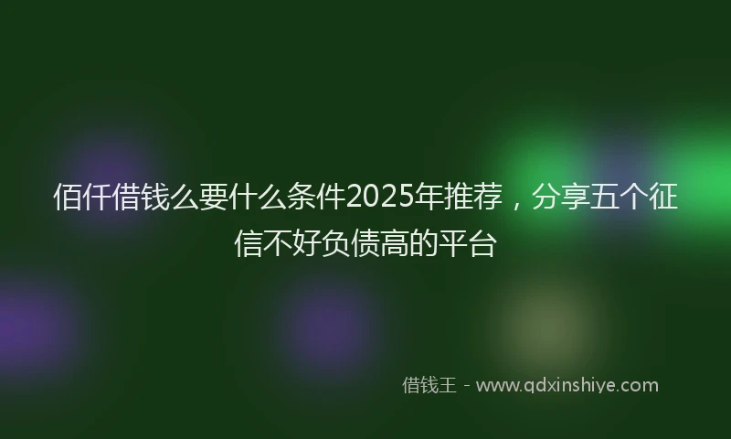 佰仟借钱么要什么条件2025年推荐，分享五个征信不好负债高的平台