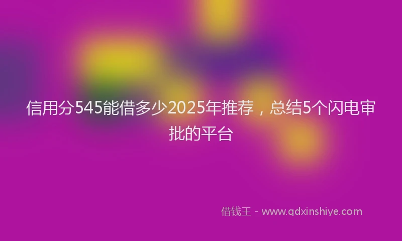 信用分545能借多少2025年推荐，总结5个闪电审批的平台