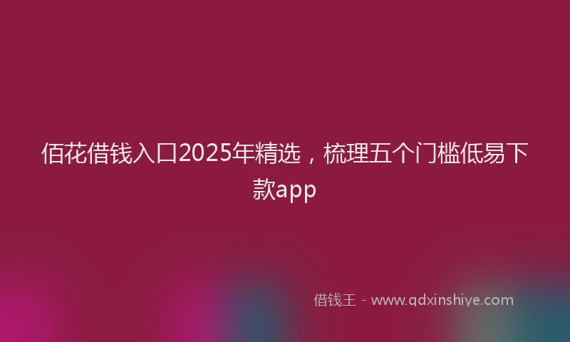 佰花借钱入口2025年精选，梳理五个门槛低易下款app