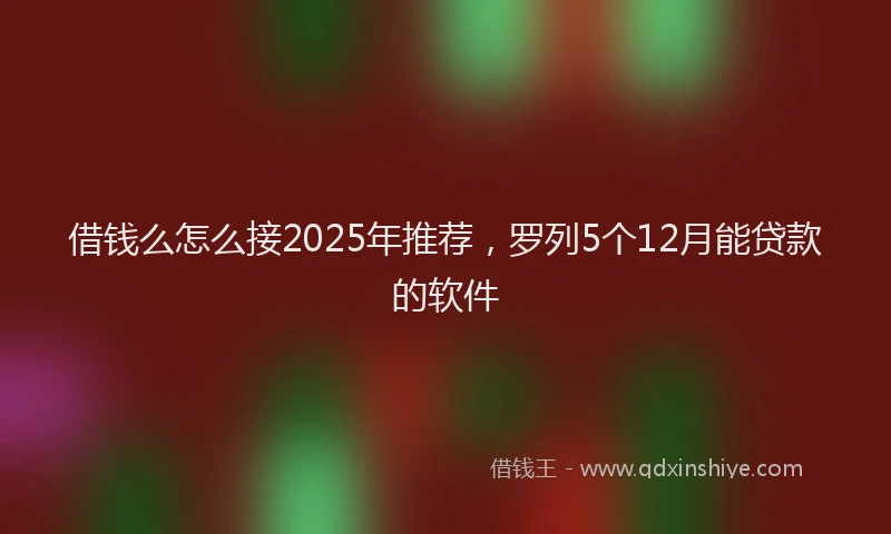 借钱么怎么接2025年推荐，罗列5个12月能贷款的软件