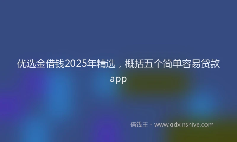 优选金借钱2025年精选，概括五个简单容易贷款app