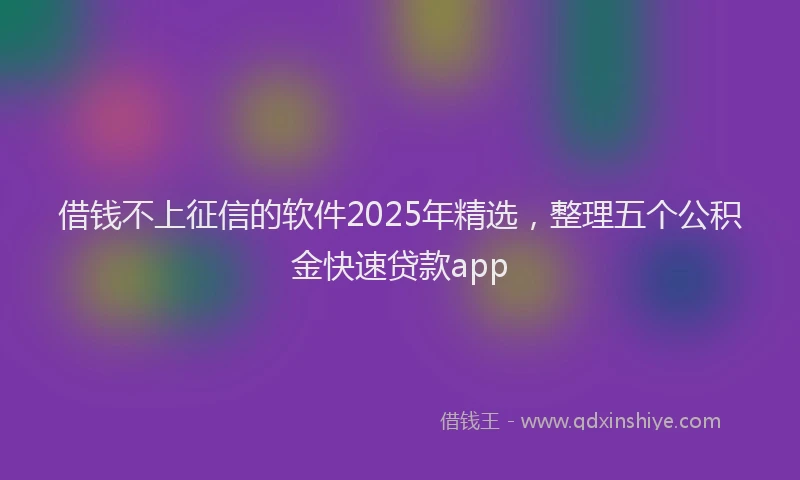 借钱不上征信的软件2025年精选，整理五个公积金快速贷款app