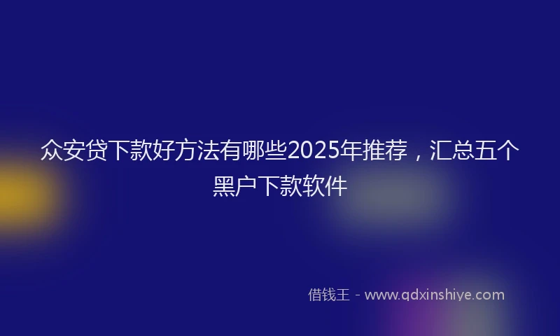 众安贷下款好方法有哪些2025年推荐，汇总五个黑户下款软件