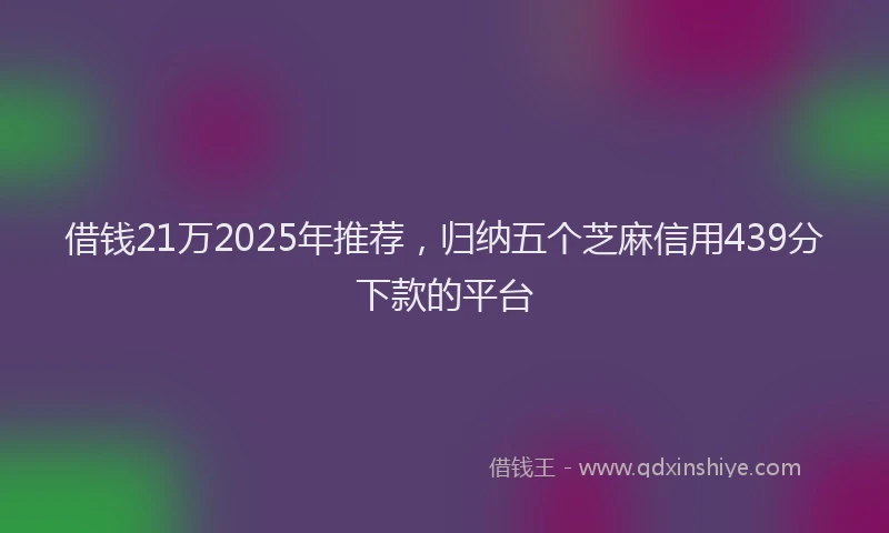 借钱21万2025年推荐，归纳五个芝麻信用439分下款的平台