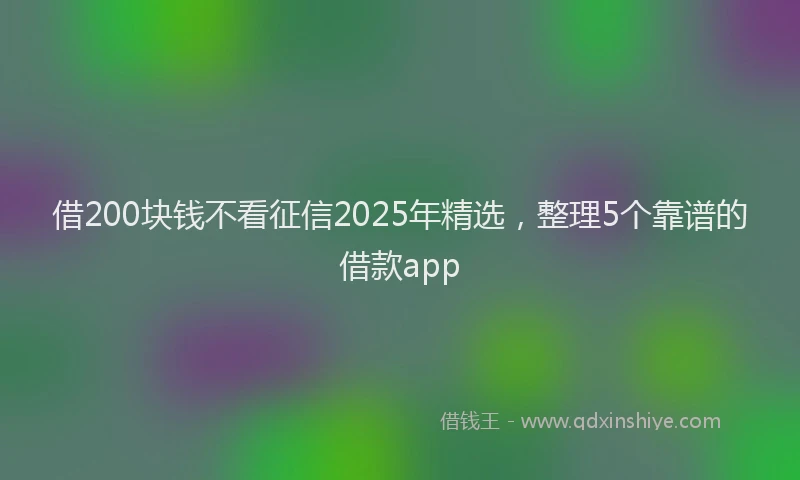 借200块钱不看征信2025年精选，整理5个靠谱的借款app