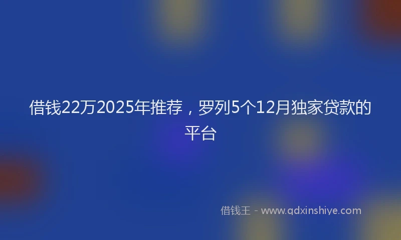 借钱22万2025年推荐，罗列5个12月独家贷款的平台