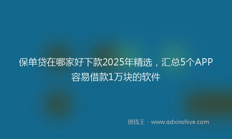 保单贷在哪家好下款2025年精选，汇总5个APP容易借款1万块的软件