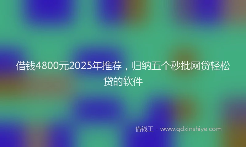 借钱4800元2025年推荐，归纳五个秒批网贷轻松贷的软件