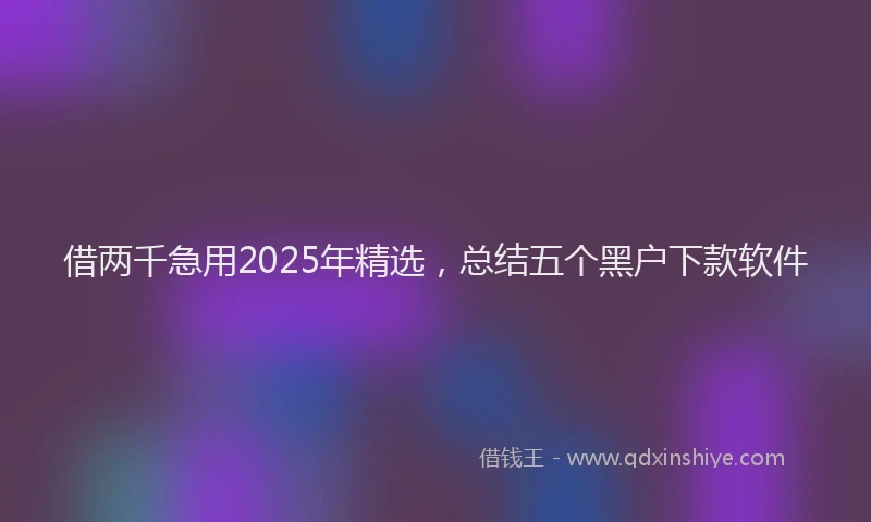 借两千急用2025年精选，总结五个黑户下款软件