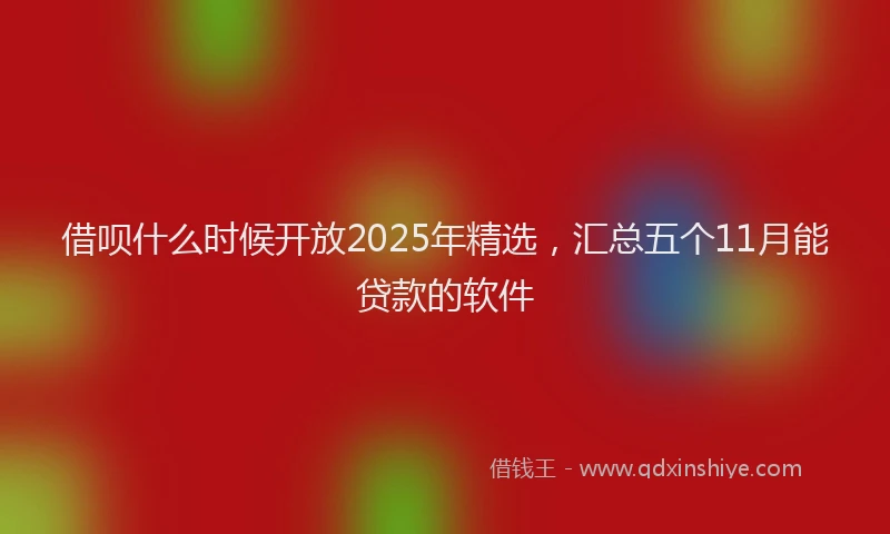 借呗什么时候开放2025年精选，汇总五个11月能贷款的软件