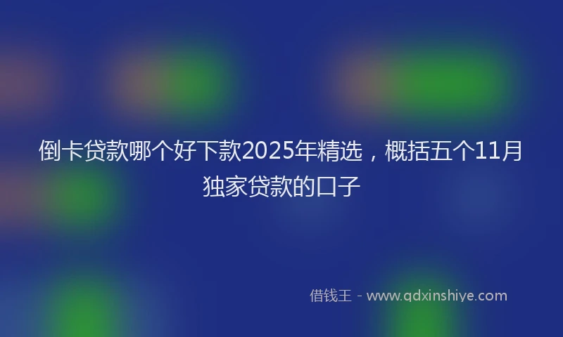 倒卡贷款哪个好下款2025年精选，概括五个11月独家贷款的口子