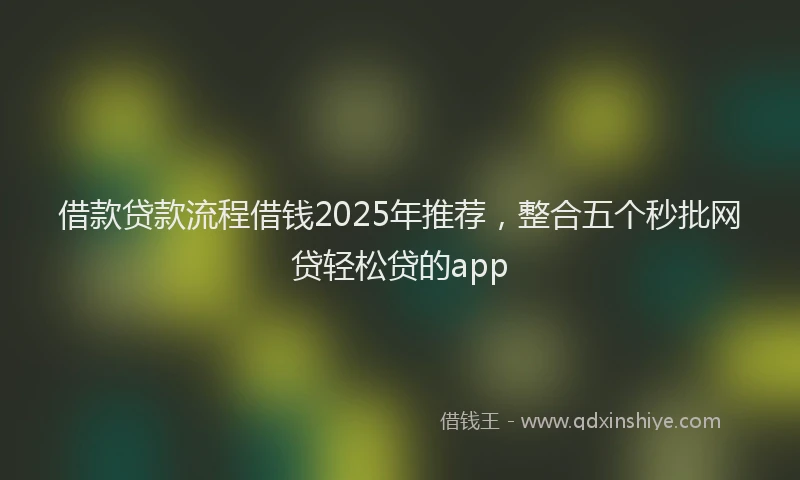 借款贷款流程借钱2025年推荐，整合五个秒批网贷轻松贷的app