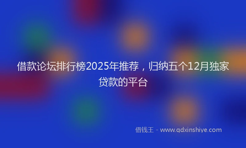 借款论坛排行榜2025年推荐，归纳五个12月独家贷款的平台