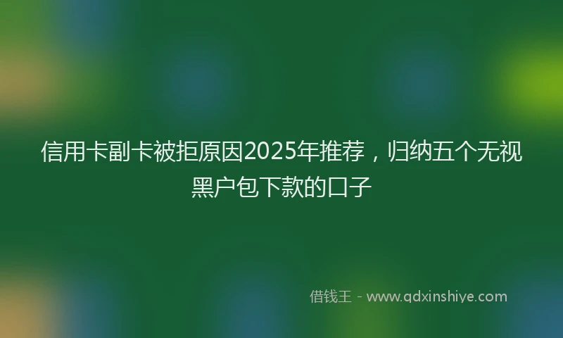 信用卡副卡被拒原因2025年推荐，归纳五个无视黑户包下款的口子