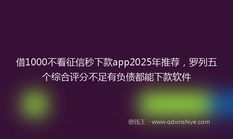 借1000不看征信秒下款app2025年推荐，罗列五个综合评分不足有负债都能下款软件