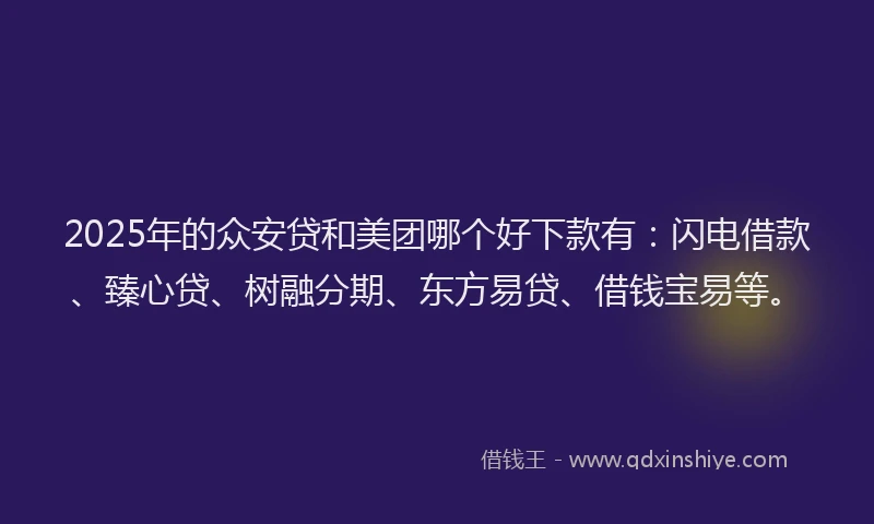 2025年的众安贷和美团哪个好下款有：闪电借款、臻心贷、树融分期、东方易贷、借钱宝易等。