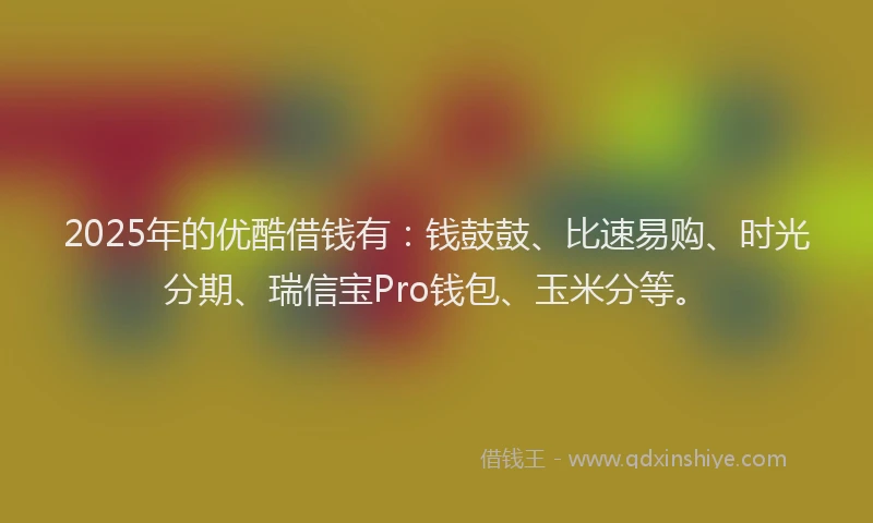 2025年的优酷借钱有：钱鼓鼓、比速易购、时光分期、瑞信宝Pro钱包、玉米分等。