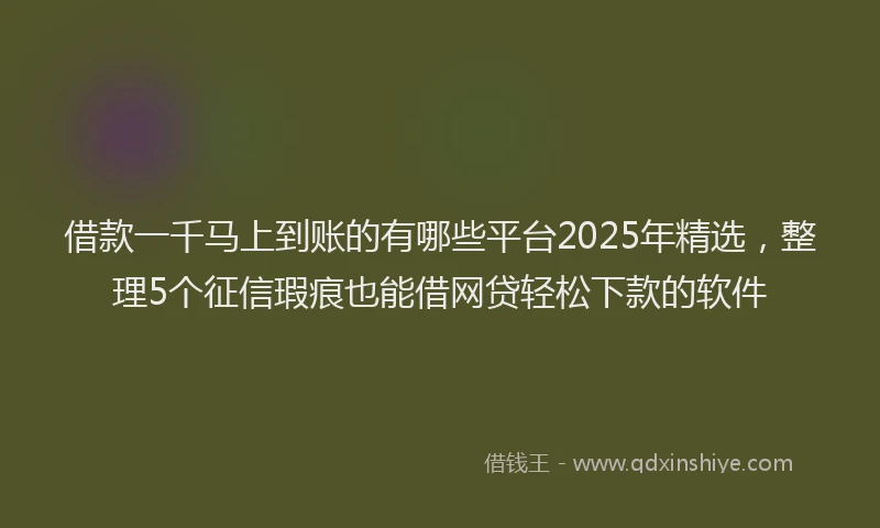 借款一千马上到账的有哪些平台2025年精选，整理5个征信瑕疵也能借网贷轻松下款的软件