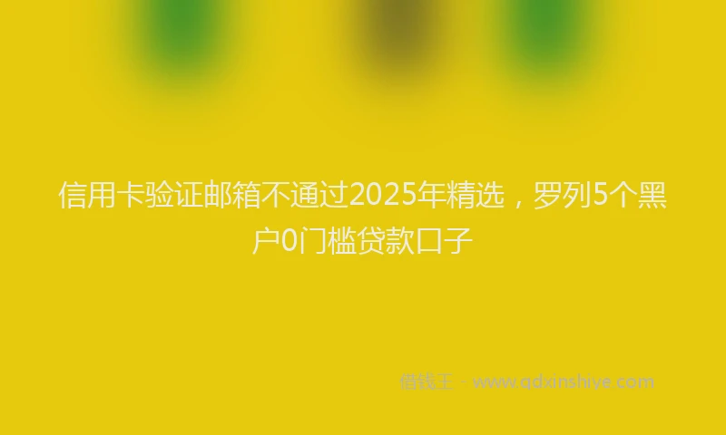 信用卡验证邮箱不通过2025年精选，罗列5个黑户0门槛贷款口子