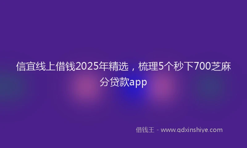 信宜线上借钱2025年精选，梳理5个秒下700芝麻分贷款app