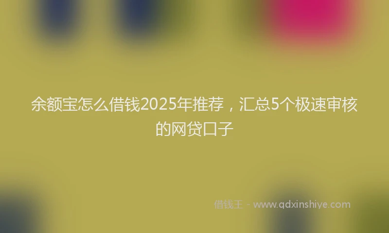 余额宝怎么借钱2025年推荐，汇总5个极速审核的网贷口子