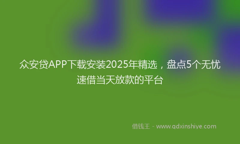 众安贷APP下载安装2025年精选，盘点5个无忧速借当天放款的平台