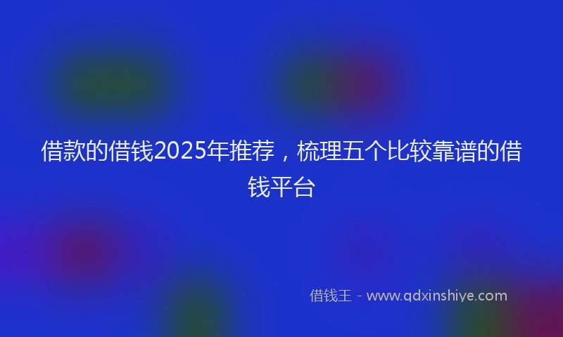 借款的借钱2025年推荐，梳理五个比较靠谱的借钱平台