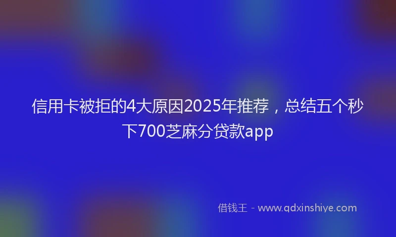 信用卡被拒的4大原因2025年推荐，总结五个秒下700芝麻分贷款app