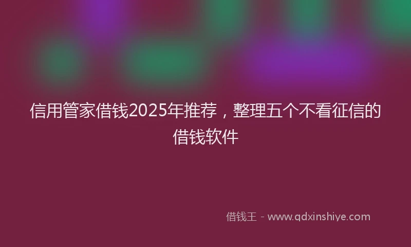 信用管家借钱2025年推荐，整理五个不看征信的借钱软件