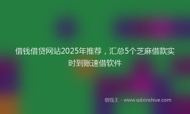 借钱借贷网站2025年推荐，汇总5个芝麻借款实时到账速借软件