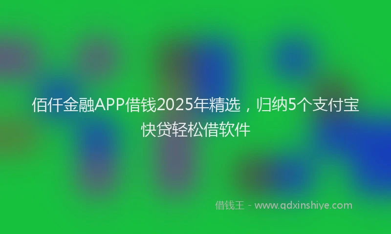 佰仟金融APP借钱2025年精选，归纳5个支付宝快贷轻松借软件