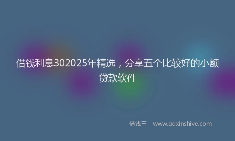 借钱利息302025年精选，分享五个比较好的小额贷款软件